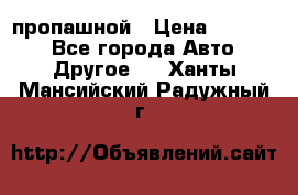пропашной › Цена ­ 45 000 - Все города Авто » Другое   . Ханты-Мансийский,Радужный г.